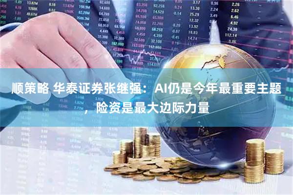 顺策略 华泰证券张继强：AI仍是今年最重要主题，险资是最大边际力量