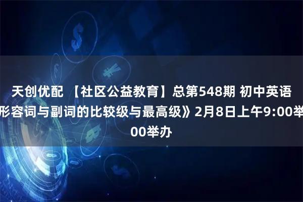 天创优配 【社区公益教育】总第548期 初中英语《形容词与副词的比较级与最高级》2月8日上午9:00举办