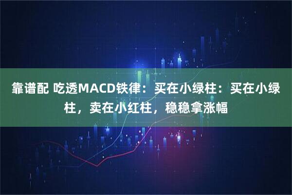 靠谱配 吃透MACD铁律：买在小绿柱：买在小绿柱，卖在小红柱，稳稳拿涨幅