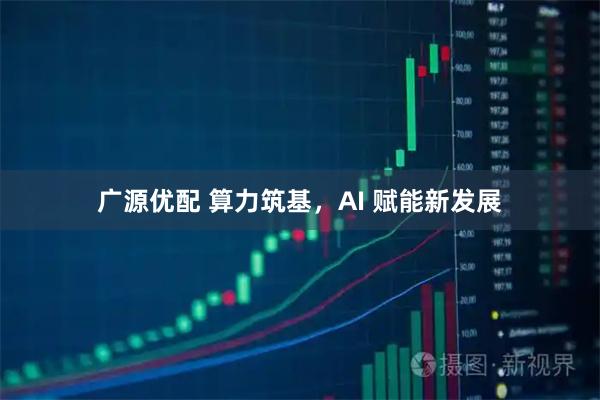 广源优配 算力筑基，AI 赋能新发展