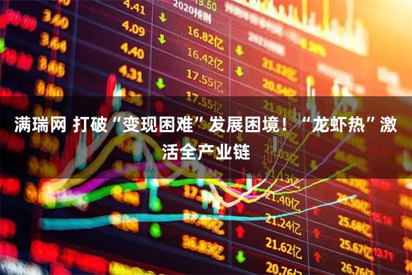 满瑞网 打破“变现困难”发展困境！“龙虾热”激活全产业链