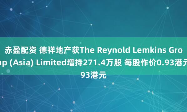 赤盈配资 德祥地产获The Reynold Lemkins Group (Asia) Limited增持271.4万股 每股作价0.93港元